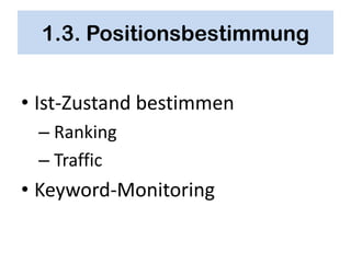 1.3. Positionsbestimmung


• Ist-Zustand bestimmen
 – Ranking
 – Traffic
• Keyword-Monitoring
 
