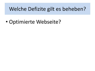 Welche Defizite gilt es beheben?

• Optimierte Webseite?
 
