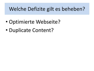 Welche Defizite gilt es beheben?

• Optimierte Webseite?
• Duplicate Content?
 