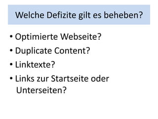 Welche Defizite gilt es beheben?

• Optimierte Webseite?
• Duplicate Content?
• Linktexte?
• Links zur Startseite oder
  Unterseiten?
 