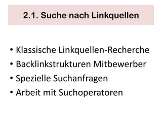 2.1. Suche nach Linkquellen



• Klassische Linkquellen-Recherche
• Backlinkstrukturen Mitbewerber
• Spezielle Suchanfragen
• Arbeit mit Suchoperatoren
 