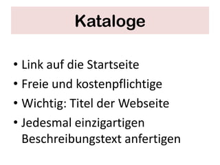 Kataloge

• Link auf die Startseite
• Freie und kostenpflichtige
• Wichtig: Titel der Webseite
• Jedesmal einzigartigen
  Beschreibungstext anfertigen
 