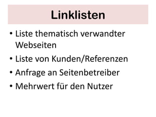 Linklisten
• Liste thematisch verwandter
  Webseiten
• Liste von Kunden/Referenzen
• Anfrage an Seitenbetreiber
• Mehrwert für den Nutzer
 