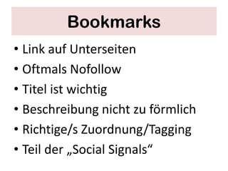 Bookmarks
• Link auf Unterseiten
• Oftmals Nofollow
• Titel ist wichtig
• Beschreibung nicht zu förmlich
• Richtige/s Zuordnung/Tagging
• Teil der „Social Signals“
 