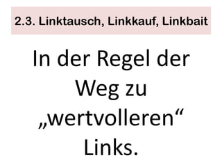 2.3. Linktausch, Linkkauf, Linkbait


   In der Regel der
       Weg zu
    „wertvolleren“
        Links.
 