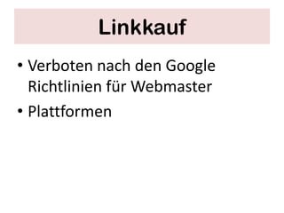 Linkkauf
• Verboten nach den Google
  Richtlinien für Webmaster
• Plattformen
 