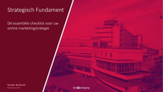Strategisch Fundament
Dé essentiële checklist voor uw
online marketingstrategie
Sander Berlinski
November 2019
 