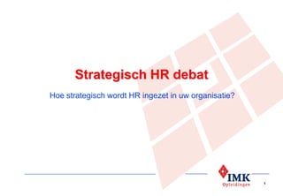 Strategisch HR debat
Hoe strategisch wordt HR ingezet in uw organisatie?




                                                      1
 