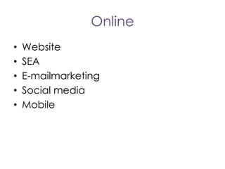 Online
•
•
•
•
•

Website
SEA
E-mailmarketing
Social media
Mobile

 