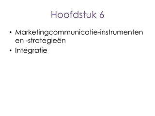 Hoofdstuk 6
• Marketingcommunicatie-instrumenten
en -strategieën
• Integratie

 
