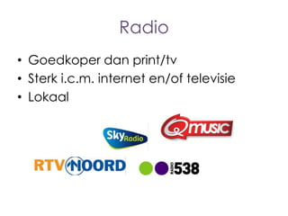 Radio
• Goedkoper dan print/tv
• Sterk i.c.m. internet en/of televisie
• Lokaal

 