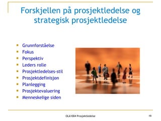 Forskjellen på prosjektledelse og strategisk prosjektledelse Grunnforståelse Fokus Perspektiv Leders rolle Prosjektledelses-stil Prosjektdefinisjon Planlegging Prosjektevaluering Menneskelige siden 