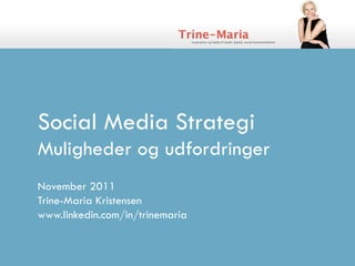 Social Media Strategi
Muligheder og udfordringer
November 2011
Trine-Maria Kristensen
www.linkedin.com/in/trinemaria
 
