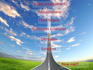 Skape engasjement

   Ambassadører

   Flere følgere

Reduserte kostnader

    Økt trafikk

    Synlighet



                   Dine mål?
 