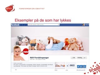 Eksempler på de som har lykkes
•   Tema på fansider
•   Sosial bedrift og https://www.facebook.com/AktueltHaugalandet
•   https://www.facebook.com/navforeldrepenger?fref=ts
•   Finn.no
 