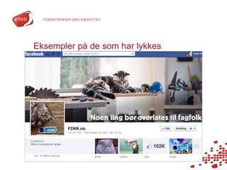 Eksempler på de som har lykkes
•   Tema på fansider
•   Sosial bedrift og https://www.facebook.com/AktueltHaugalandet
•   https://www.facebook.com/navforeldrepenger?fref=ts
•   Finn.no
 