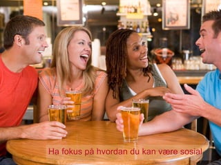Ha fokus på hvordan du kan være sosial
 