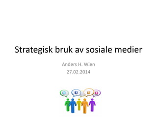 Strategisk bruk av sosiale medier
Anders H. Wien
27.02.2014

 