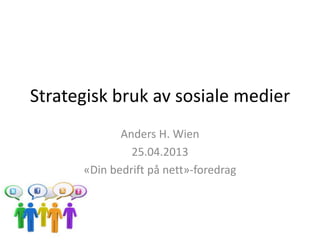 Strategisk bruk av sosiale medier
Anders H. Wien
25.04.2013
«Din bedrift på nett»-foredrag
 
