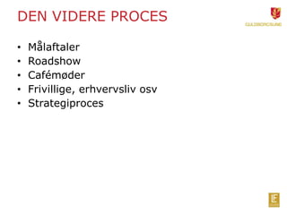 DEN VIDERE PROCES 
• Målaftaler 
• Roadshow 
• Cafémøder 
• Frivillige, erhvervsliv osv 
• Strategiproces 
 