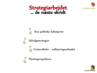 Strategiarbejdet 
… de næste skridt 
Den politiske ledestjerne 
Udvalgsstrategier 
Centeraftaler - målstyringsarbejdet 
Flerårsperspektiver 
 
