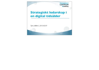 Strategiskt ledarskap i
en digital tidsålder

Tjörn, tillfälle 2, 2013-02-07
 