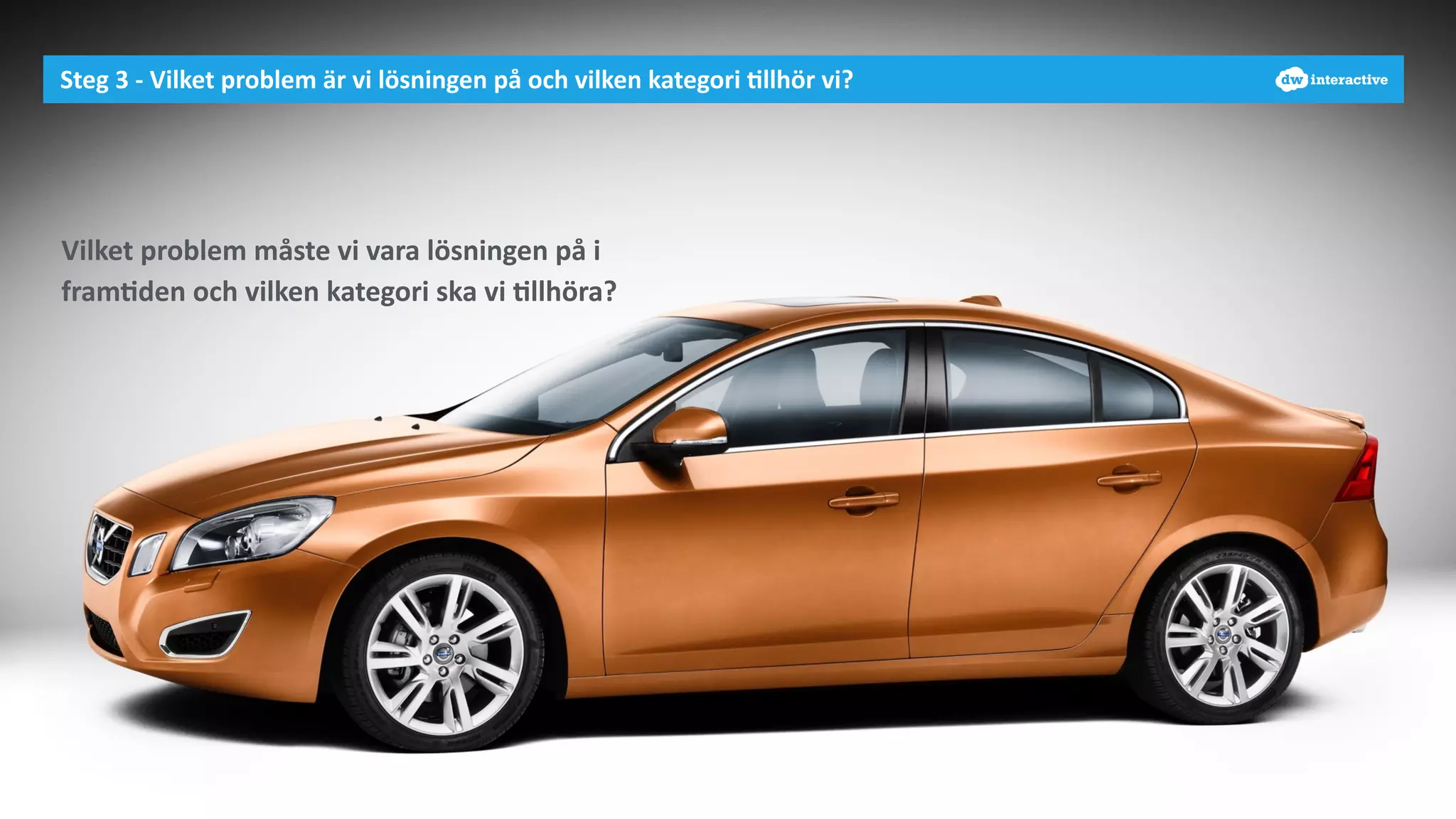 Steg 
3 
-­‐ 
Vilket 
problem 
är 
vi 
lösningen 
på 
och 
vilken 
kategori 
-llhör 
vi? 
Vilket 
problem 
måste 
vi 
vara 
lösningen 
på 
i 
fram-den 
och 
vilken 
kategori 
ska 
vi 
-llhöra? 
 