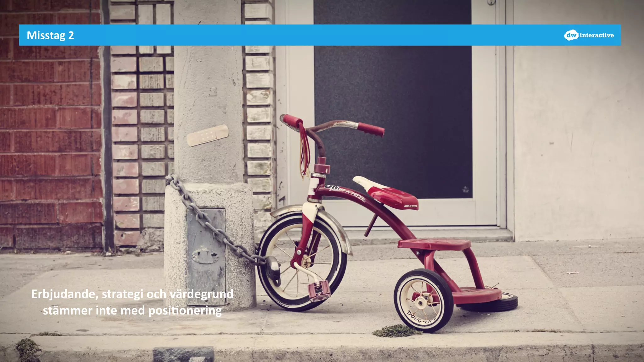 Misstag 
2 
Erbjudande, 
strategi 
och 
värdegrund 
stämmer 
inte 
med 
posi-onering 
 