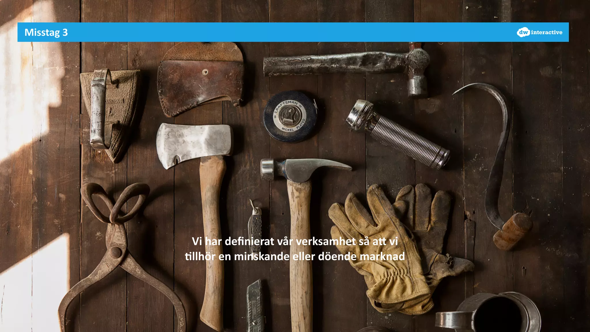 Misstag 
3 
Vi 
har 
definierat 
vår 
verksamhet 
så 
aH 
vi 
-llhör 
en 
minskande 
eller 
döende 
marknad 
 