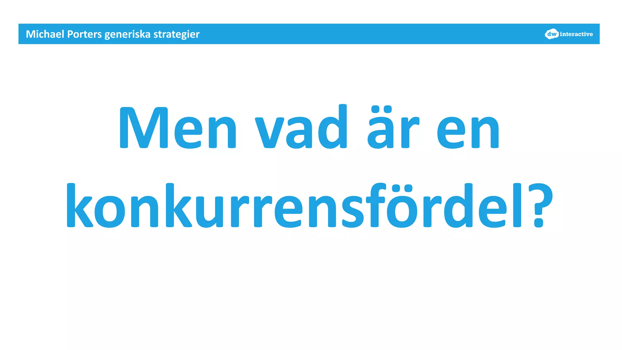Michael 
Porters 
generiska 
strategier 
Men 
vad 
är 
en 
konkurrensfördel? 
 