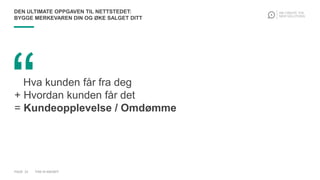 “Hva kunden får fra deg
+ Hvordan kunden får det
= Kundeopplevelse / Omdømme
DEN ULTIMATE OPPGAVEN TIL NETTSTEDET:
BYGGE MERKEVAREN DIN OG ØKE SALGET DITT
PAGE 23 THIS IS KNOWIT
 