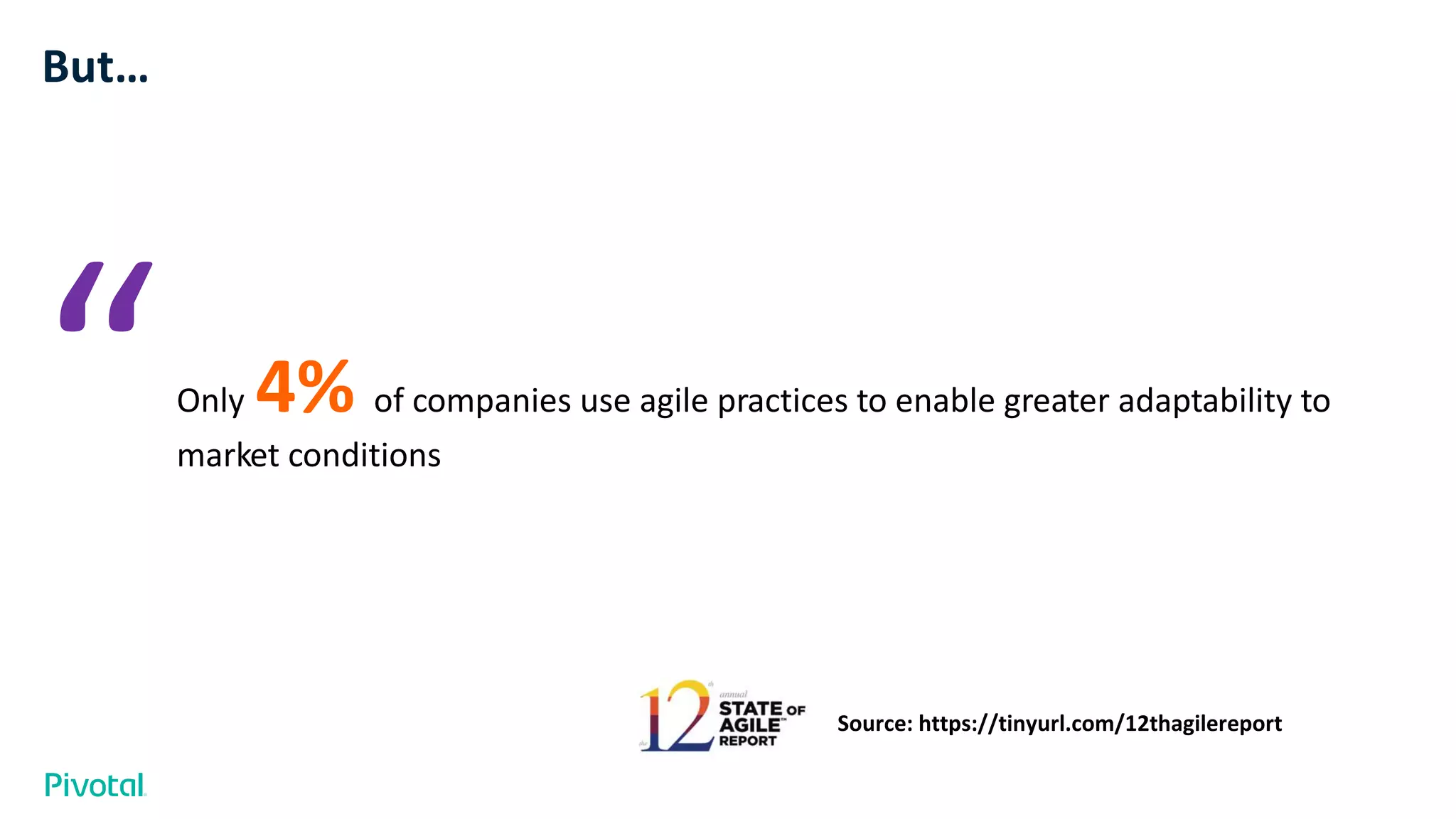 But…
Only 4% of companies use agile practices to enable greater adaptability to
market conditions“
Source: https://tinyurl.com/12thagilereport
 