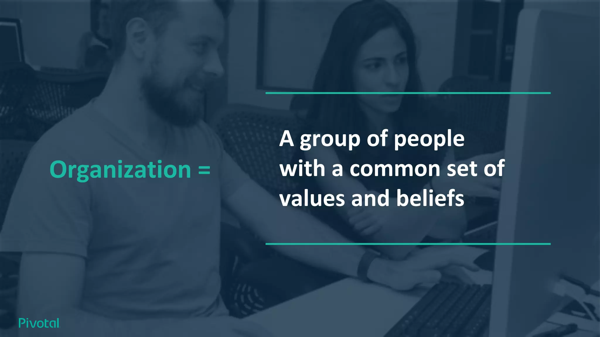 Organization =
A group of people
with a common set of
values and beliefs
 