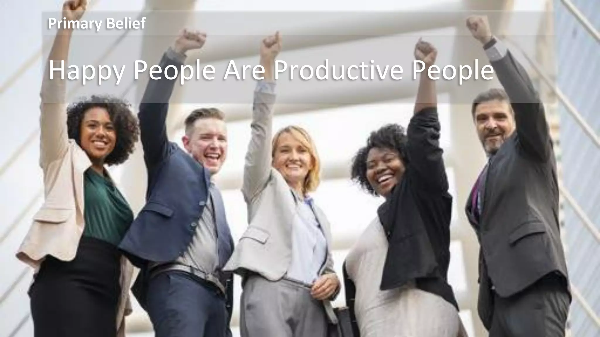 Happy People Are Productive People
Primary Belief
 