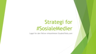 Strategi for
#SosialeMedier
Laget for den fiktive virksomheten StudentTools.com
 