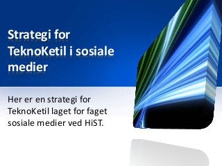 Strategi for
TeknoKetil i sosiale
medier
Her er en strategi for
TeknoKetil laget for faget
sosiale medier ved HiST.
 