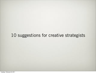 10 suggestions for creative strategists




Tuesday, February 22, 2011
 