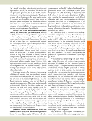 For example, many large manufacturers have separated         you to shorten product life cycles and make rapid im-
high-expense “creative” or “innovative” R&D from low-        provements. Limor Fried, founder of Adafruit, notes
cost production processes. But in the maker commu-           that you can sell 2,000 of anything on the Internet with
nity, those two practices are merging again. The changes     little effort. If you can finance development by plan-
to come will accelerate moves that some leading manu-        ning a run that size, you can innovate at a profit. Digital
facturers are already making: toward open source in-         fabrication tools make it easy to swap in new features,
novation, flexible production, and knowledge-intensive       change the production line, or restart production of old
production lines. If you are a mainstream manufacturer       products if demand resurfaces. In this environment, it’s
intending to become a leader in this new environment,        helpful to think of product planning as designing a con-
here are some directions worth considering.                  tinuous information flow, rather than designing sepa-
    •	 Prepare now for the capabilities you’ll need when     rately launched objects.
some of your products are digitally fabricated. As early           For other items, such as commonly used products,
as 2020, every auto dealership and home improvement          exploit the competitive advantage that scale provides.
retailer may have a backroom production shop printing        Whether it’s the mounting bolt used in all camera tri-
out parts and tools as needed. Manufacturers that figure     pods, the USB cables that connect to more and more
out how to make their wares out of printable compos-         electronic devices, or the ubiquitous aluminum drink
ites, investing now in the requisite changes in materials,   can, things that are universally compatible and con-
could have a considerable advantage.                         sumed in large quantities will always be needed. Be-




                                                                                                                           features title of the article
                                                                                                                           features operations & manufacturing
      One way to gain skills and experience is to par-       cause standards hold a complex system together, they
ticipate in fabrication-oriented supply chain networks,      must be openly available, clearly defined, and changed
leasing out excess capacity to smaller manufacturers or      only when necessary. This makes them good anchor
startups or using those customers to diversify your ex-      products for large manufacturers that have capable sup-
isting business. SparkFun has done this for clients that     ply chains.
want small numbers of custom-printed circuit boards,             •	 Counter reverse engineering with open innova-
spinning off a business called BatchPCB.com, which           tion. Digital fabrication will inevitably enable amateur
aggregates small circuit-board jobs into larger batches      enthusiasts to knock off and alter commercial products
for mass production. For the end customer, it means          in their garages. Although it’s unlikely that any one in-
waiting a few more days for the board, but at a drasti-      dividual will replicate complex goods such as laptops,
cally reduced price.                                         cameras, or cars in large quantities, the Internet is al-
      Experience suggests that your own company’s ca-        ready flooded with blueprints for customizing consumer
pabilities will improve when your employees get their        goods, repurposing game controllers, and replacing
hands on the tools of fabrication. For the past 50 years,    broken parts. Just like the music and movie industries,
                                                                                                                           51
                                                                                                                            8
the separation of manufacturing from R&D has pro-            manufacturers now face a choice between engaging in
duced engineering graduates with too little hands-on         eternal court battles with their own customers and as-
manufacturing experience. Now that fabrication tools         similating this new culture of sharing and remixing into
are increasingly driven by digital information, the two      their design and production processes.
functions can work more closely together. Many fac-               Deploy the new tools to help consumers adapt
tory-floor workers are already highly skilled at read-       and personalize their products, and use this to learn
ing and interpreting design files and operating and          about their unspoken wants and needs. There are al-
maintaining machinery, and should be seen as allies in       ready several examples to emulate. Quirky.com, a site
adapting shop processes to match new tools. As com-          where inventors can propose their ideas for fabrication,
puter-controlled fabrication tools become more flex-         invites the 35,000-plus members of its community to
ible and product runs become shorter, a typical factory      vote on whether a product should be made. The result is
worker might be making tripod handles in the morning         imaginative devices and housewares as varied as preci-
and watchbands in the afternoon, and the gap between         sion plungers, cord organizers, and new types of Swiss
R&D and manufacturing will narrow.                           Army–style knives. Customers whose ideas are manu-
    •	 Establish a hybrid product line that mixes com-       factured get a cut of the profits.
plementary mass-production and individual-production              The Microsoft Corporation has learned from cus-
items. For some objects, digital fabrication will allow      tomer innovation on its Kinect sensor, a popular acces-
 
