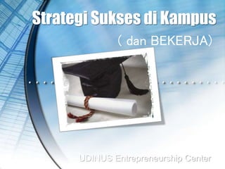 Strategi Sukses di Kampus
UDINUS Entrepreneurship Center
( dan BEKERJA)
 