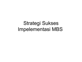 Strategi Sukses
Impelementasi MBS
 