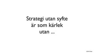 Strategi utan syfte
  är som kärlek
      utan ...


                      ©2010 Ehde
 