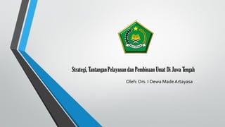 Strategi, TantanganPelayanan dan Pembinaan Umat Di Jawa Tengah
Oleh: Drs. I Dewa MadeArtayasa
 