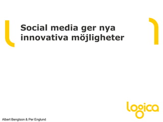 Albert Bengtson & Per Englund
Social media ger nya
innovativa möjligheter
 