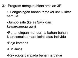 3.1 Program mengukuhkan amalan 3R<br /><ul><li>	Pengasingan bahan terpakai untuk kitar semula