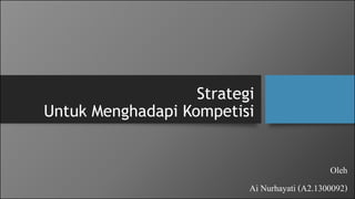 Strategi
Untuk Menghadapi Kompetisi
Oleh
Ai Nurhayati (A2.1300092)
 