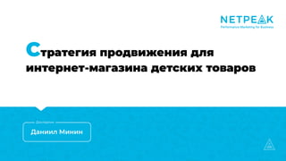 Стратегия продвижения для
интернет-магазина детских товаров
Даниил Минин
Докладчик
 