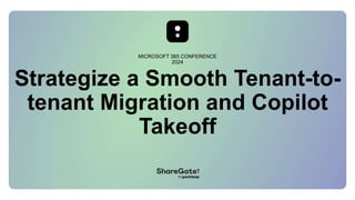 Strategize a Smooth Tenant-to-
tenant Migration and Copilot
Takeoff
MICROSOFT 365 CONFERENCE
2024
 