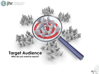 Target Audience Who do you want to reach?   