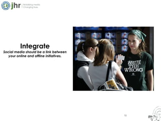 Integrate Social media should be a link between your online and offline initiatives. 11 