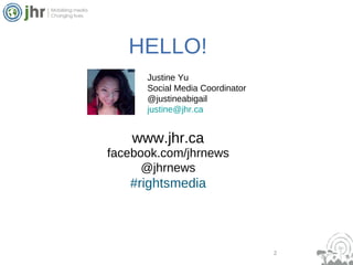 2 HELLO! facebook.com/jhrnews @jhrnews #rightsmedia www.jhr.ca Justine Yu Social Media Coordinator @justineabigail [email_address] 
